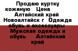 Продаю куртку кожаную › Цена ­ 3 000 - Алтайский край, Новоалтайск г. Одежда, обувь и аксессуары » Мужская одежда и обувь   . Алтайский край